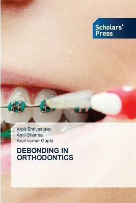 Debonding in Orthodontics - Arpit Shrivastava,Amil Sharma,Arun Kumar Gupta - cover