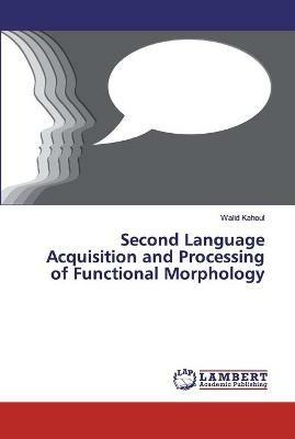 Second Language Acquisition and Processing of Functional Morphology - Walid Kahoul - cover