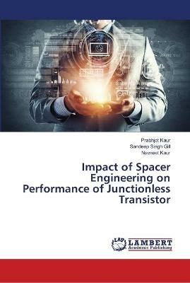 Impact of Spacer Engineering on Performance of Junctionless Transistor - Prabhjot Kaur,Sandeep Singh Gill,Navneet Kaur - cover