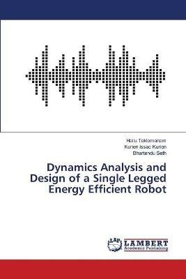 Dynamics Analysis and Design of a Single Legged Energy Efficient Robot - Hailu Teklemariam,Kurien Issac Kurien,Bhartendu Seth - cover