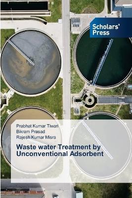 Waste water Treatment by Unconventional Adsorbent - Prabhat Kumar Tiwari,Bikram Prasad,Rajesh Kumar Misra - cover