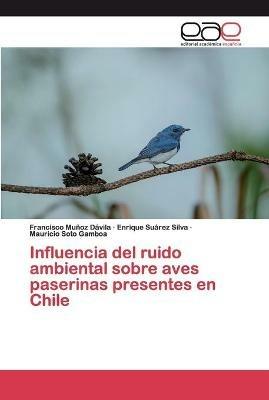 Influencia del ruido ambiental sobre aves paserinas presentes en Chile - Francisco Munoz Davila,Enrique Suarez Silva,Mauricio Soto Gamboa - cover
