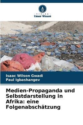 Medien-Propaganda und Selbstdarstellung in Afrika: eine Folgenabschätzung - Isaac Wilson Gwadi,Paul Igbashangev - cover