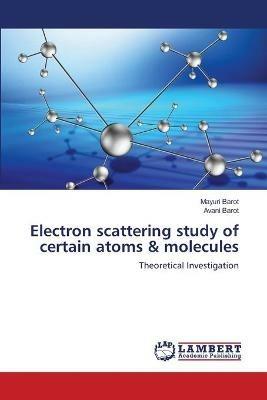 Electron scattering study of certain atoms & molecules - Mayuri Barot,Avani Barot - cover