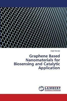 Graphene Based Nanomaterials for Biosensing and Catalytic Application - Avijit Mondal - cover