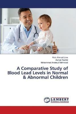 A Comparative Study of Blood Lead Levels in Normal & Abnormal Children - Rais Ahmad Lone,Asmat Rashid,Mohammad Aneesul Mehmood - cover