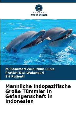 Männliche Indopazifische Große Tümmler in Gefangenschaft in Indonesien - Muhammad Zainuddin Lubis,Pratiwi Dwi Wulandari,Sri Pujiyati - cover