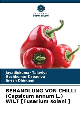 BEHANDLUNG VON CHILLI (Capsicum annum L.) WILT [Fusarium solani ] - Jayadipkumar Talaviya,Iteshkumar Kapadiya,Jinesh Dhingani - cover