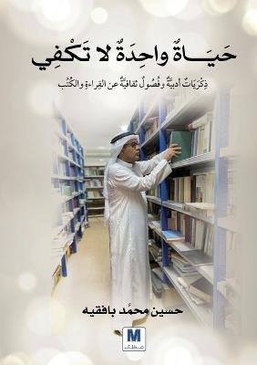 حياة واحدة لا تكفي: ذِكْرَيَاتٌ أدبيَّةٌ وفُصُولٌ ثقافيَّةٌ - حسين محمَّد بافقيه,Hussein Mohammed Bafaqih - cover