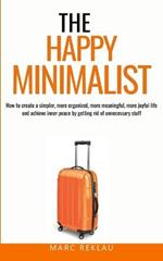 The Happy Minimalist: How to create a simpler, more organized, more meaningful, more joyful life and achieve inner peace by getting rid of unnecessary stuff