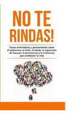 No te rindas!: Frases motivadoras y pensamientos sobre el optimismo, el éxito, el miedo, la superación de fracasos, la persistencia y la resistencia que cambiarán tu vida