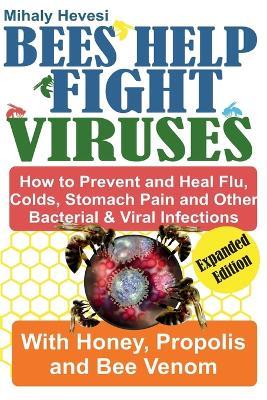 Bees Help Fight Viruses- How To Prevent and Heal Flu, Cold, Stomach Pain and Other Bacterial & Viral Infections with Honey, Propolis and Bee Venom - Mihaly Hevesi - cover