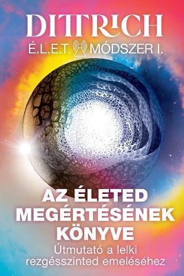 ?LET M?dszer I: Az ?leted meg?rt?s?nek k?nyve, ?tmutat? a lelki rezg?sszinted emel?s?hez - Erno Dittrich - cover
