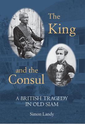 The King and the Consul: A British Tragedy in Old Siam - Simon Landy - cover