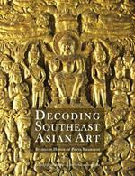 Decoding Southeast Asian Art: Studies in Honor of Piriya Krairiksh