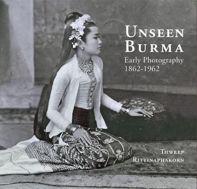 Unseen Burma: Early Photography 1862-1962 - Thweep Rittinaphakorn - cover