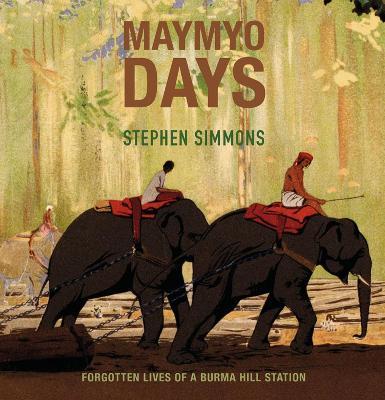 Maymyo Days: Forgotten Lives of a Burma Hill Station - Stephen Simmons - cover