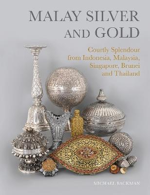 Malay Silver and Gold: Courtly Splendour from Indonesia, Malaysia, Singapore, Brunei and Thailand - Michael Backman - cover