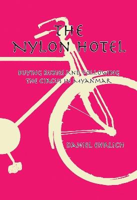 The Nylon Hotel: Buying Rubies and Following the Circus in Myanmar - Daniel Ehrlich - cover