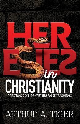 Heresies in Christianity: Identifying False Teachings and Defending the Truth - Arthur A Tiger - cover