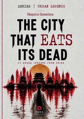 The City That Eats Its Dead: 23 urban legends from China - Kleopatra Diamantara - cover