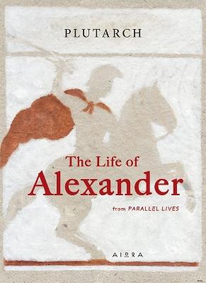 The Life of Alexander: From Parallel Lives - Plutarch - cover