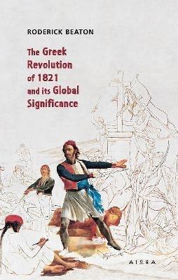 The Greek Revolution of 1821 and its Global Significance - Roderick Beaton - cover