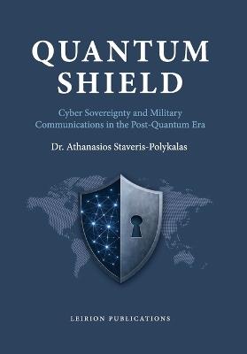 Quantum Shield: Cyber Sovereignty and Military Communications in the Post-Quantum Era - Athanasios Staveris - Polykalas - cover