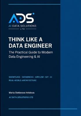 Think Like a Data Engineer: The Practical Guide to Modern Data Engineering & AI - Maria Stefanova Hristova - cover