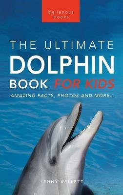 Dolphins The Ultimate Dolphin Book for Kids: 100+ Amazing Dolphin Facts, Photos, Quiz + More - Jenny Kellett - cover