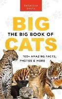 The Big Book of Big Cats: 100+ Amazing Facts About Lions, Tigers, Leopards, Snow Leopards & Jaguars
