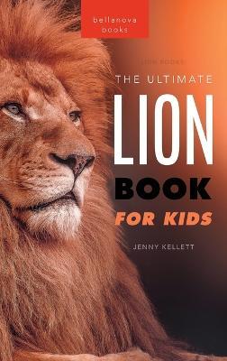 Lion Books The Ultimate Lion Book for Kids: 100+ Amazing Lion Facts, Photos, Quiz + More - Jenny Kellett - cover