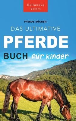 Pferde Das Ultimative Pferde Buch für Kinder: 100+ Pferde & Pony Fakten, Fotos, Quiz und Mehr - Jenny Kellett - cover