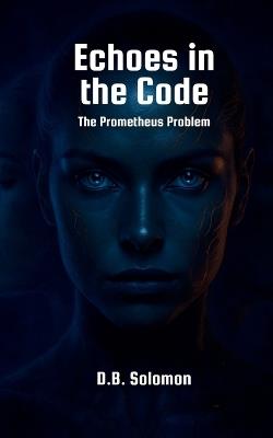 Echoes in the Code: The Prometheus Problem - D B Solomon - cover