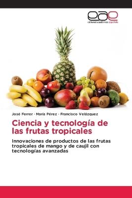 Ciencia y tecnología de las frutas tropicales - José Ferrer,Maria Perez,Francisco Velázquez - cover