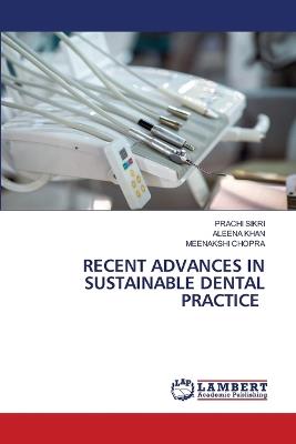 Recent Advances in Sustainable Dental Practice - Prachi Sikri,Aleena Khan,Meenakshi Chopra - cover
