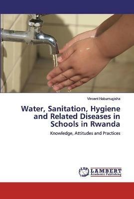 Water, Sanitation, Hygiene and Related Diseases in Schools in Rwanda - Vincent Habumugisha - cover