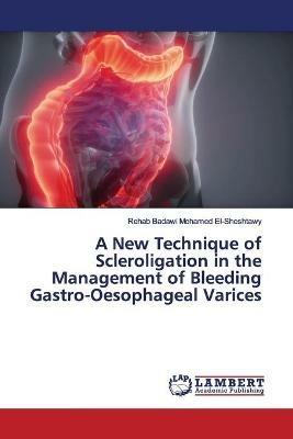 A New Technique of Scleroligation in the Management of Bleeding Gastro-Oesophageal Varices - Rehab Badawi Mohamed El-Sheshtawy - cover