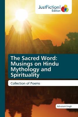 The Sacred Word: Musings on Hindu Mythology and Spirituality - Ashutosh Singh - cover