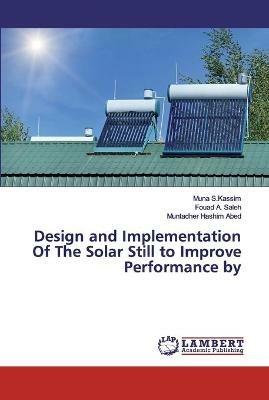 Design and Implementation Of The Solar Still to Improve Performance by - Muna S Kassim,Fouad A Saleh,Muntadher Hashim Abed - cover