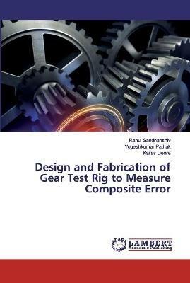 Design and Fabrication of Gear Test Rig to Measure Composite Error - Rahul Sandhanshiv,Yogeshkumar Pathak,Kailas Deore - cover