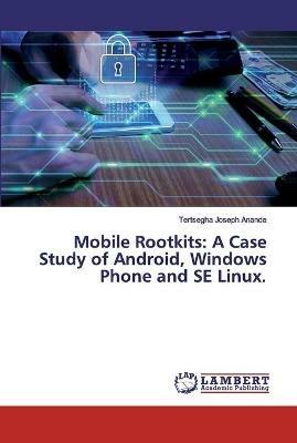 Mobile Rootkits: A Case Study of Android, Windows Phone and SE Linux. - Tertsegha Joseph Anande - cover