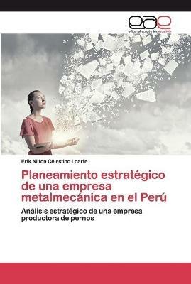 Planeamiento estrategico de una empresa metalmecanica en el Peru - Erik Nilton Celestino Loarte - cover
