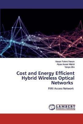 Cost and Energy Efficient Hybrid Wireless Optical Networks - Hasan Fahmi Hasan,Alyaa Asaad Mahdi,Vanye Zira - cover