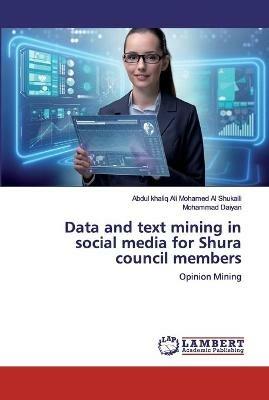 Data and text mining in social media for Shura council members - Abdul Khaliq Ali Mohamed Al Shukaili,Mohammad Daiyan - cover