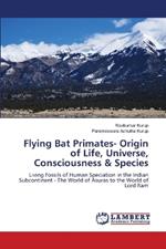 Flying Bat Primates- Origin of Life, Universe, Consciousness & Species