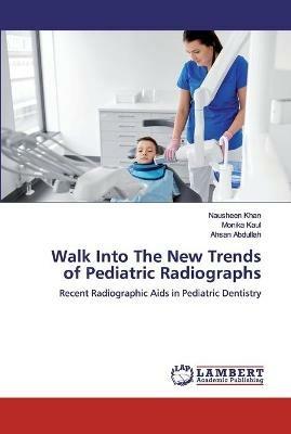 Walk Into The New Trends of Pediatric Radiographs - Nausheen Khan,Monika Kaul,Ahsan Abdullah - cover