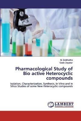 Pharmacological Study of Bio active Heterocyclic compounds - M Siddhartha,Gade Dayakar - cover