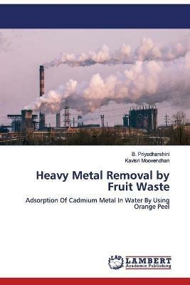 Heavy Metal Removal by Fruit Waste - B Priyadharshini,Kavisri Moovendhan - cover