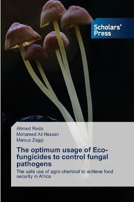 The optimum usage of Eco- fungicides to control fungal pathogens - Ahmed Reda,Mohamed Ali Hassan,Marcus Zaggi - cover